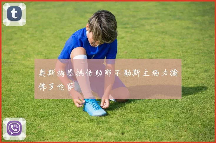 奥斯梅恩挑传助那不勒斯主场力擒佛罗伦萨