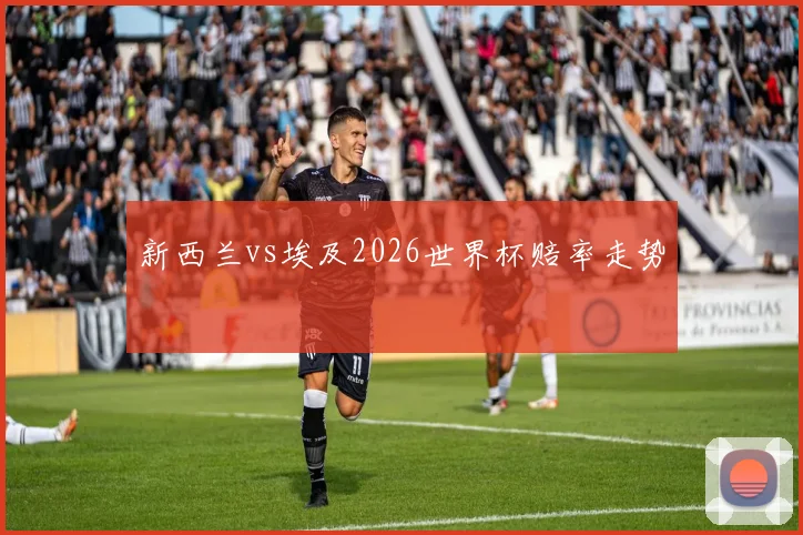 新西兰vs埃及2026世界杯赔率走势