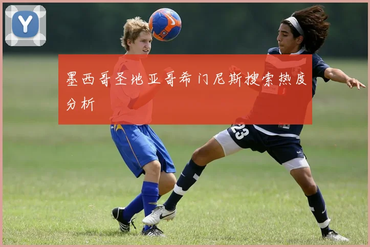 墨西哥圣地亚哥希门尼斯搜索热度分析