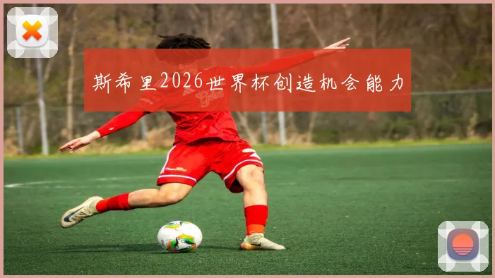 斯希里2026世界杯创造机会能力