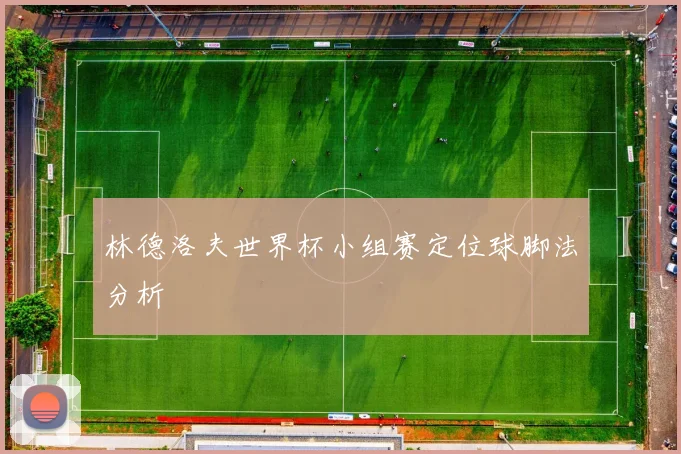 林德洛夫世界杯小组赛定位球脚法分析