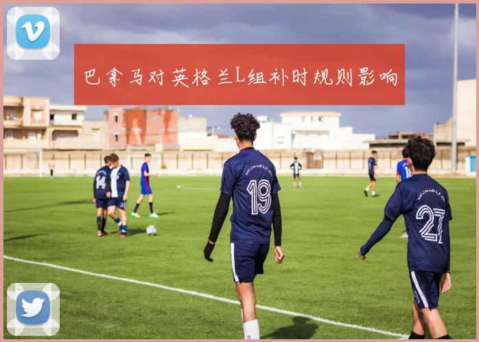 巴拿马对英格兰L组补时规则影响