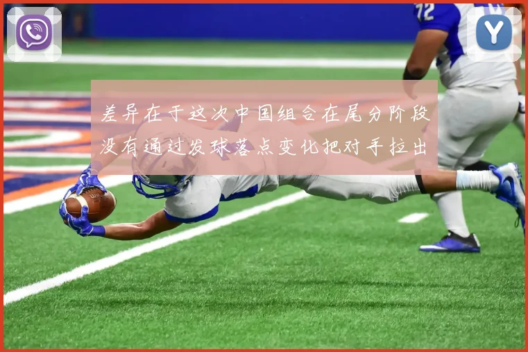 差异在于这次中国组合在尾分阶段没有通过发球落点变化把对手拉出网前