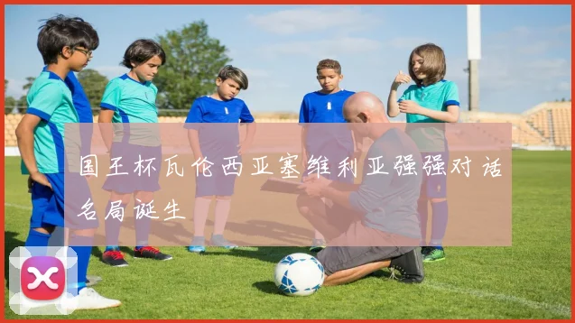 国王杯瓦伦西亚塞维利亚强强对话名局诞生