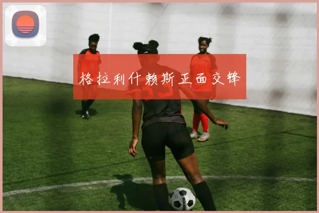 格拉利什赖斯正面交锋