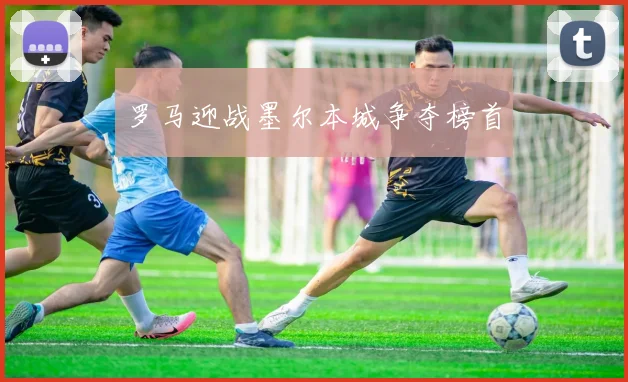 罗马迎战墨尔本城争夺榜首