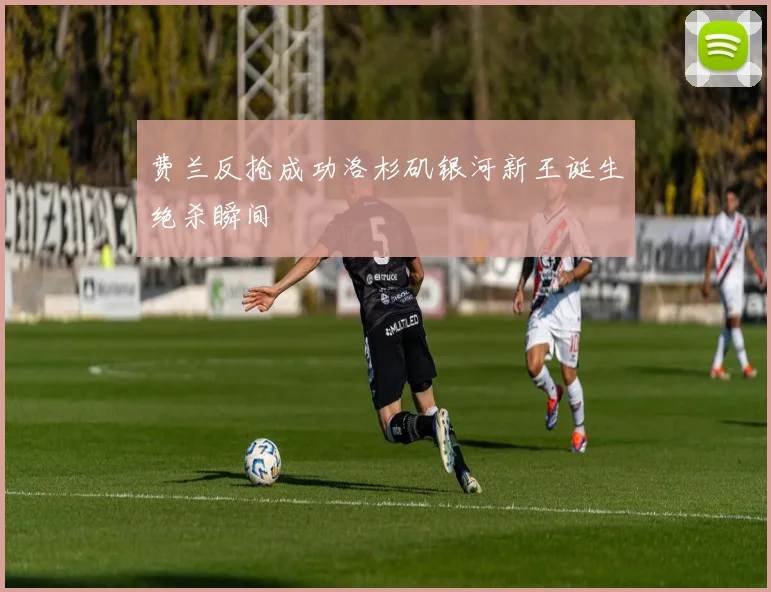 费兰反抢成功洛杉矶银河新王诞生绝杀瞬间