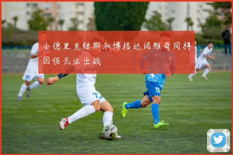 小德里克琼斯和博格达诺维奇同样因伤无法出战