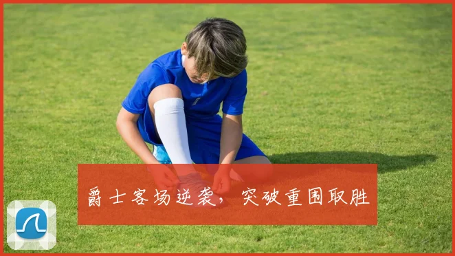 爵士客场逆袭，突破重围取胜