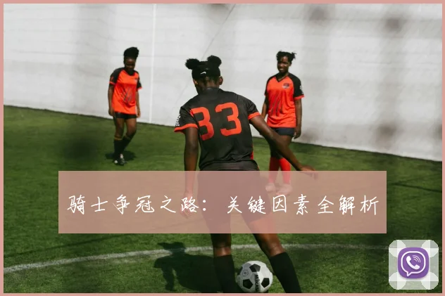 骑士争冠之路:关键因素全解析