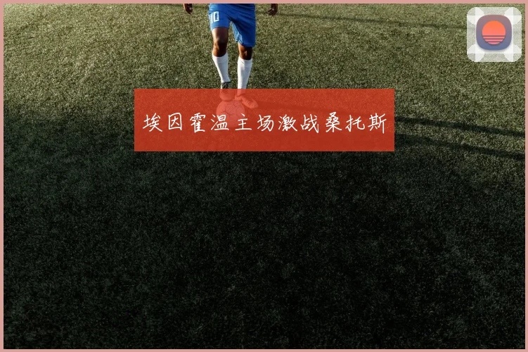 埃因霍温主场激战桑托斯