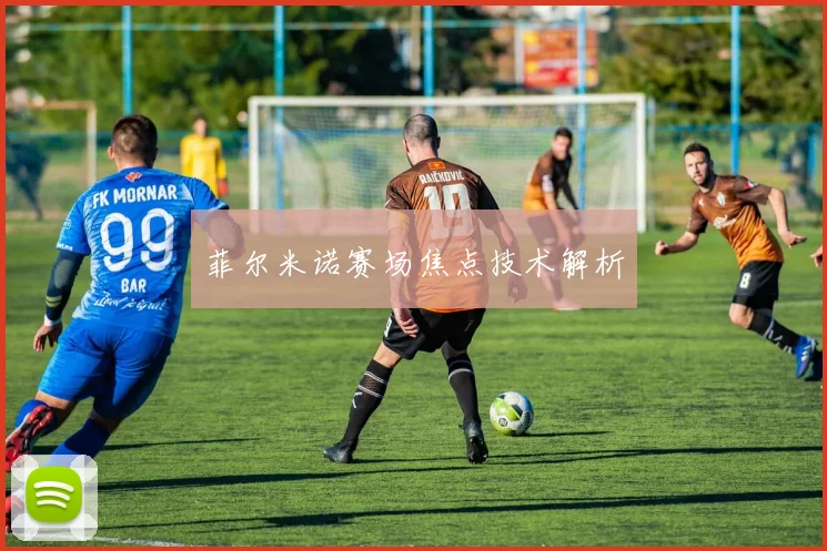 菲尔米诺赛场焦点技术解析