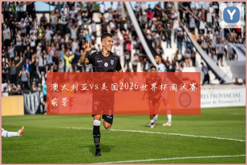澳大利亚vs美国2026世界杯淘汰赛前景