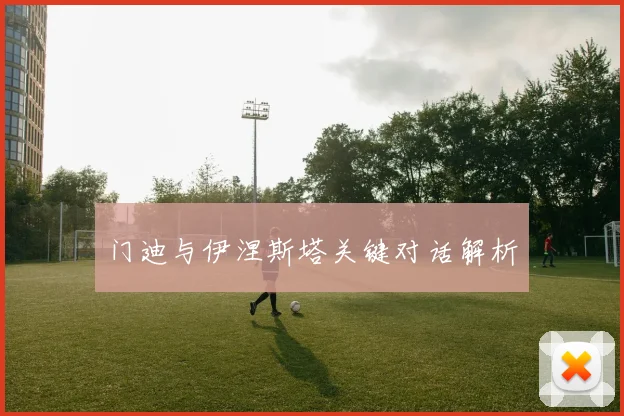 门迪与伊涅斯塔关键对话解析
