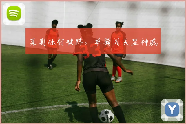 莱奥独行破阵，单骑闯关显神威