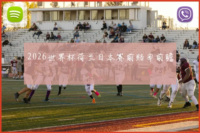 2026世界杯荷兰日本赛前赔率前瞻