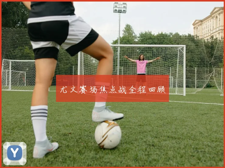尤文赛场焦点战全程回顾