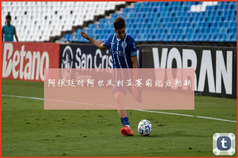 阿根廷对阿尔及利亚赛前比分判断