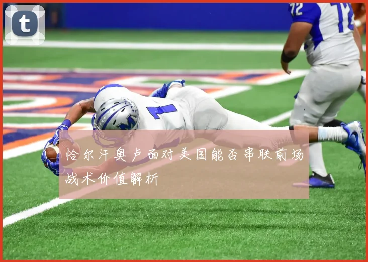 恰尔汗奥卢面对美国能否串联前场战术价值解析