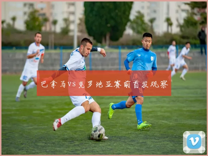 巴拿马vs克罗地亚赛前首发观察