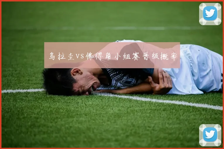乌拉圭vs佛得角小组赛晋级概率