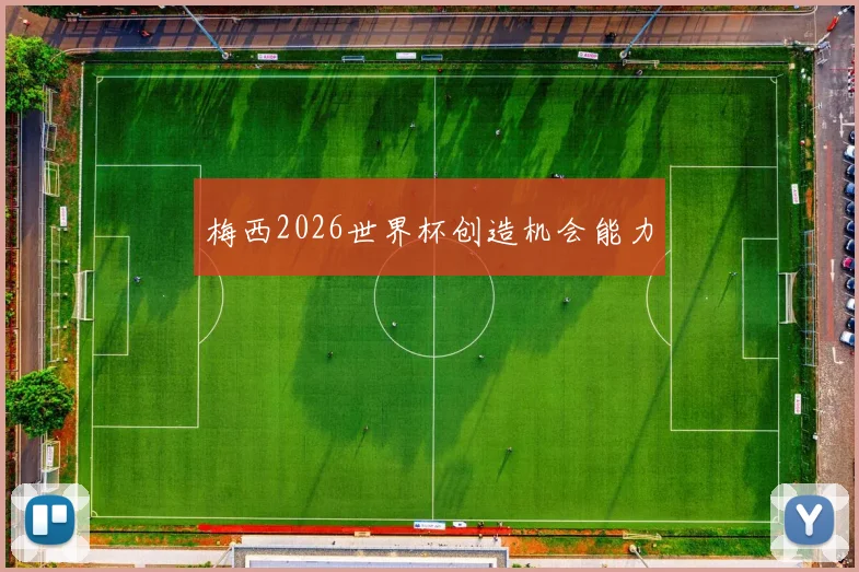 梅西2026世界杯创造机会能力