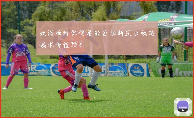 坎诺面对佛得角能否切断反击线路战术价值预测