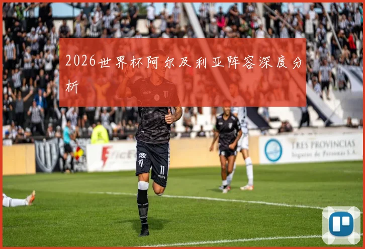 2026世界杯阿尔及利亚阵容深度分析