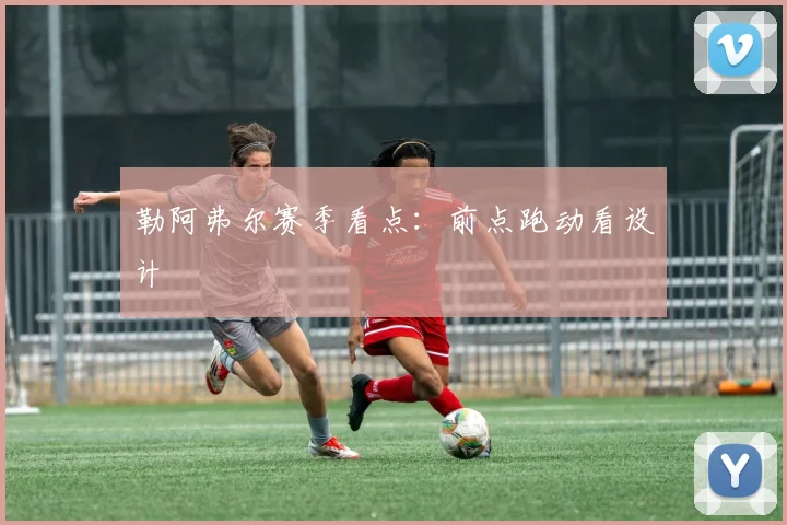 勒阿弗尔赛季看点：前点跑动看设计