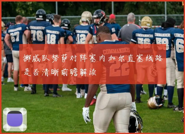 挪威队努萨对阵塞内加尔直塞线路是否清晰前瞻解读