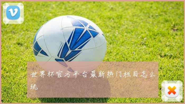 世界杯官方平台最新热门栏目怎么玩
