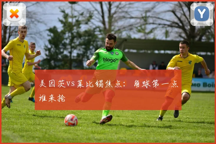 美因茨vs莱比锡焦点：角球第一点谁来抢