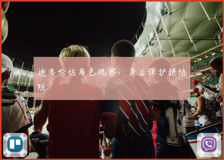 迪洛伦佐角色观察，身后保护拼协防