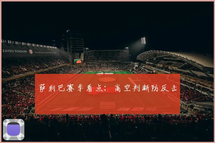 萨利巴赛季看点：高空判断防反击