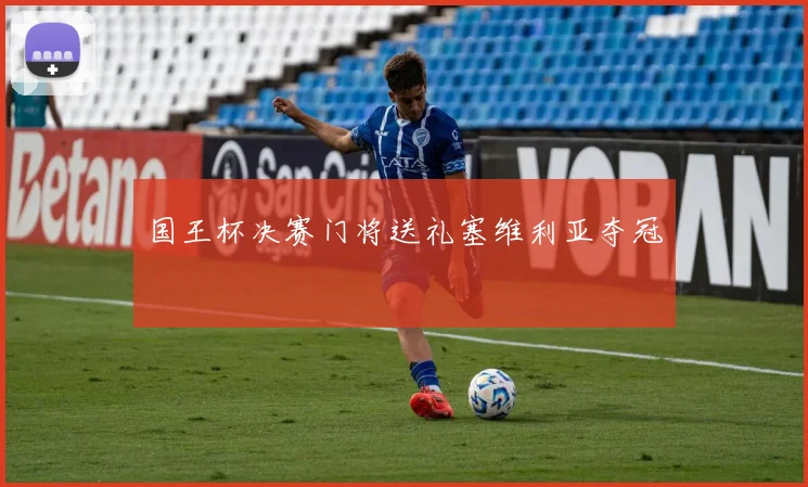 国王杯决赛门将送礼塞维利亚夺冠