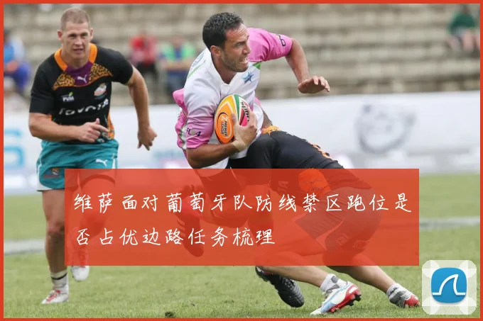 维萨面对葡萄牙队防线禁区跑位是否占优边路任务梳理