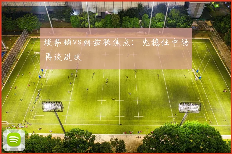 埃弗顿vs利兹联焦点：先稳住中场再谈进攻