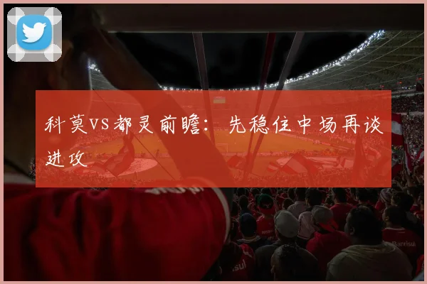 科莫vs都灵前瞻：先稳住中场再谈进攻