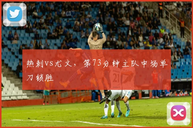 热刺vs尤文，第73分钟主队中场单刀锁胜