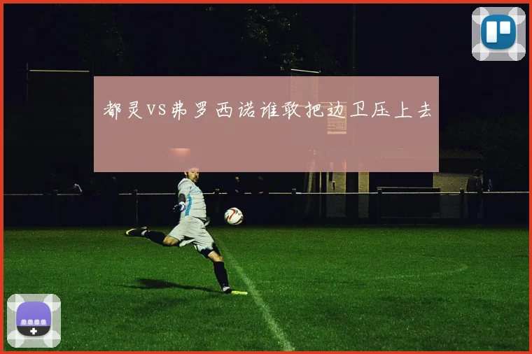 都灵vs弗罗西诺谁敢把边卫压上去