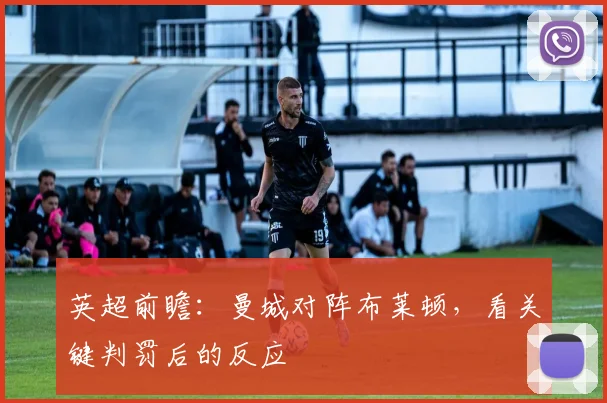 英超前瞻：曼城对阵布莱顿，看关键判罚后的反应