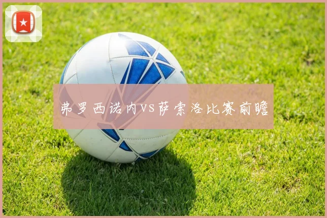 弗罗西诺内vs萨索洛比赛前瞻