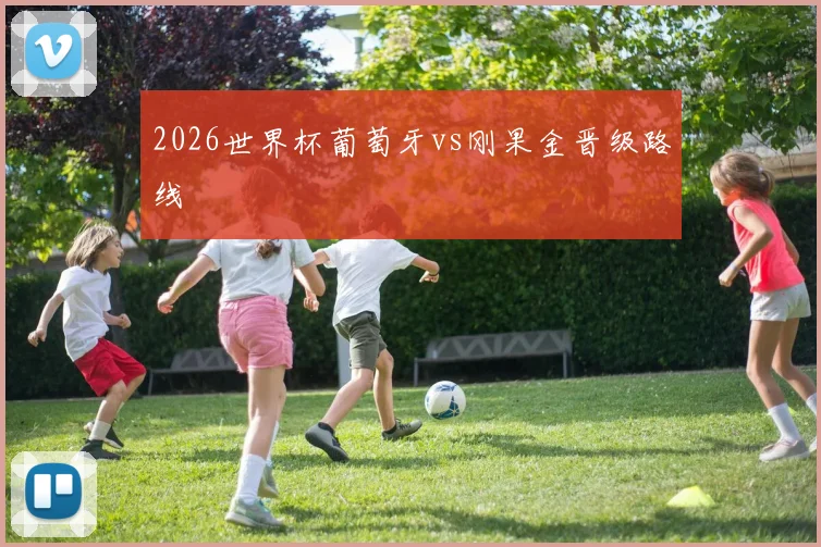 2026世界杯葡萄牙vs刚果金晋级路线