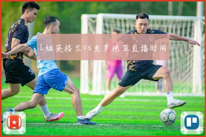 L组英格兰vs克罗地亚直播时间