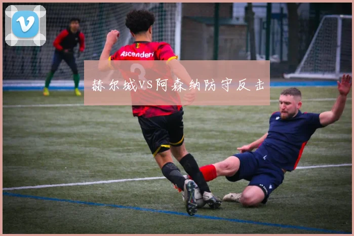 赫尔城vs阿森纳防守反击