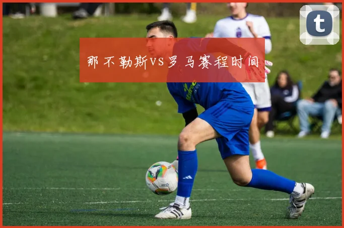 那不勒斯vs罗马赛程时间