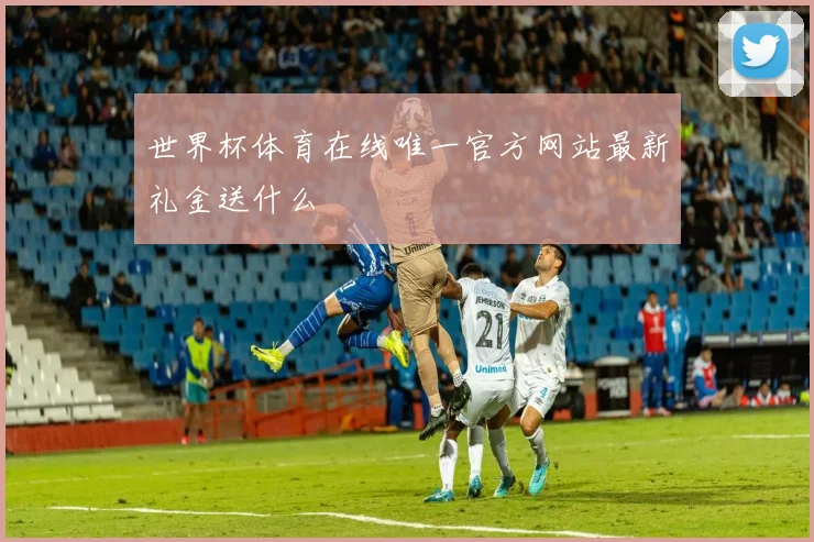 世界杯体育在线唯一官方网站最新礼金送什么