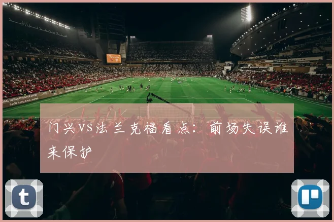 门兴vs法兰克福看点：前场失误谁来保护