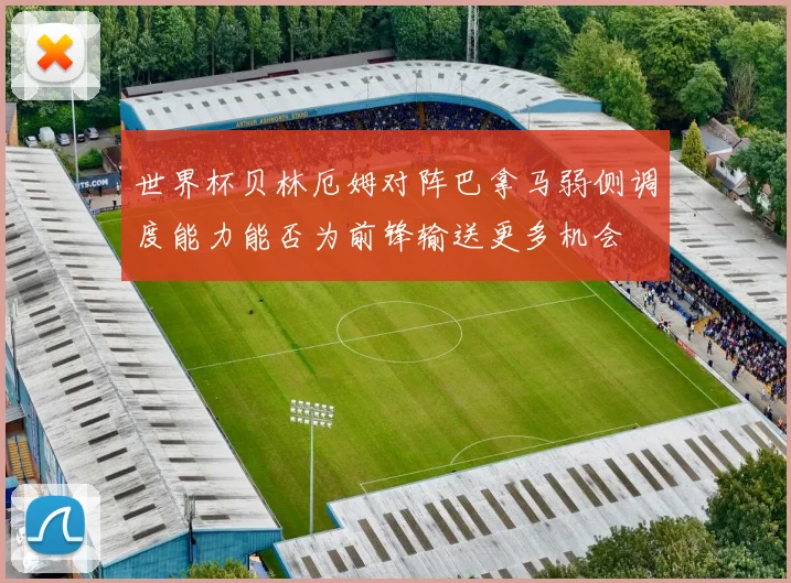 世界杯贝林厄姆对阵巴拿马弱侧调度能力能否为前锋输送更多机会