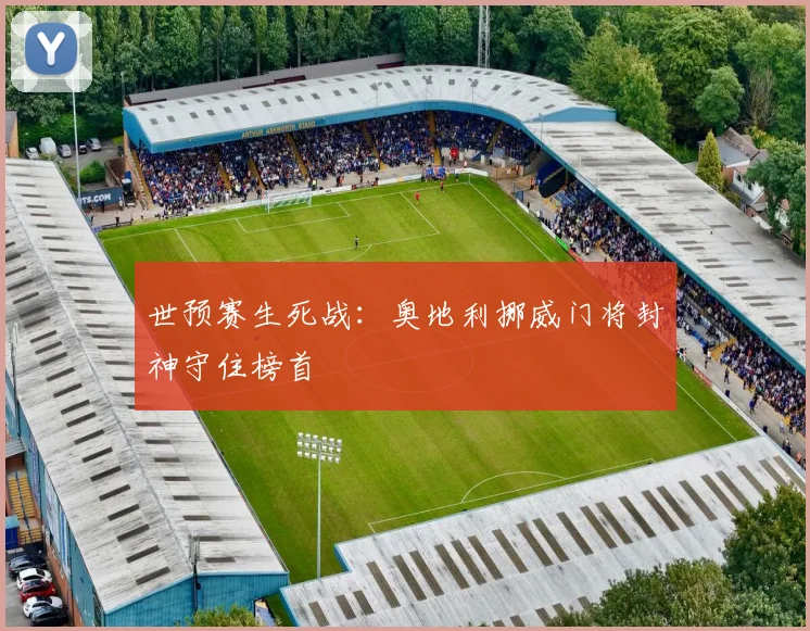 世预赛生死战：奥地利挪威门将封神守住榜首